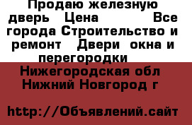 Продаю железную дверь › Цена ­ 5 000 - Все города Строительство и ремонт » Двери, окна и перегородки   . Нижегородская обл.,Нижний Новгород г.